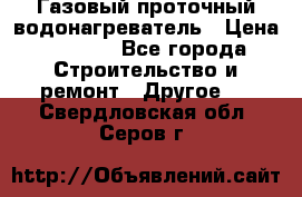 Газовый проточный водонагреватель › Цена ­ 1 800 - Все города Строительство и ремонт » Другое   . Свердловская обл.,Серов г.